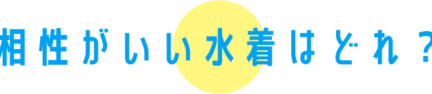 相性がいい水着はどれ？