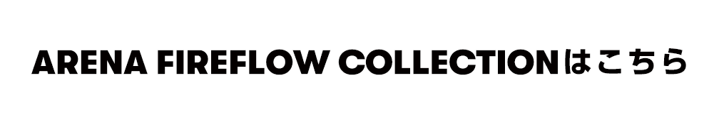 ARENA FIREFLOW COLLECTIONはこちら