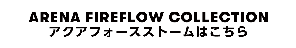 ARENA FIREFLOW COLLECTION アクアフォースストームはこちら
