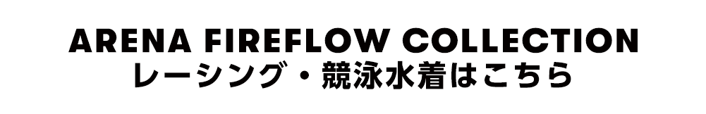 ARENA FIREFLOW COLLECTION レーシング・競泳水着はこちら