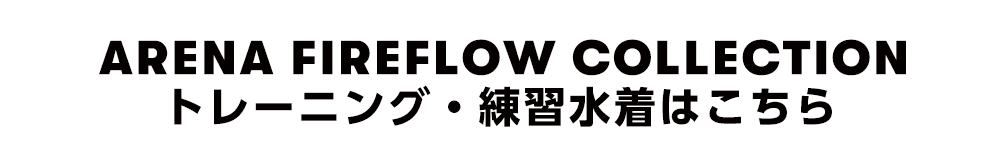 ARENA FIREFLOW COLLECTION トレーニング・練習水着はこちら