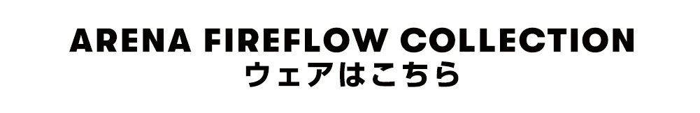 ARENA FIREFLOW COLLECTION ウェアはこちら