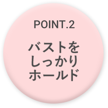 POINT.2 バストをしっかりホールド