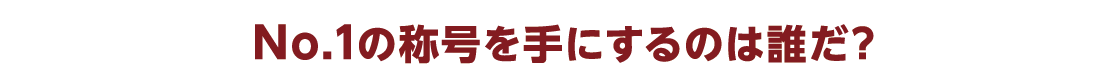 No1の称号を手にするのは誰だ？
