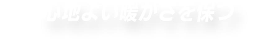 心地よい暖かさを保つ
