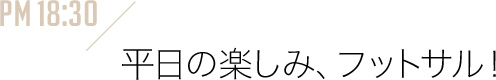 平日の楽しみ、フットサル！
