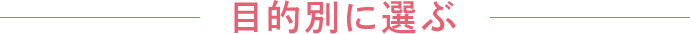 目的別に選ぶ