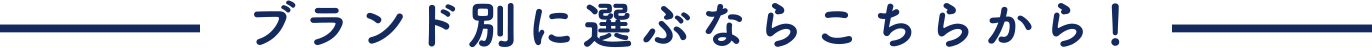 ブランド別に選ぶならこちらから！